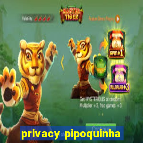 privacy pipoquinha